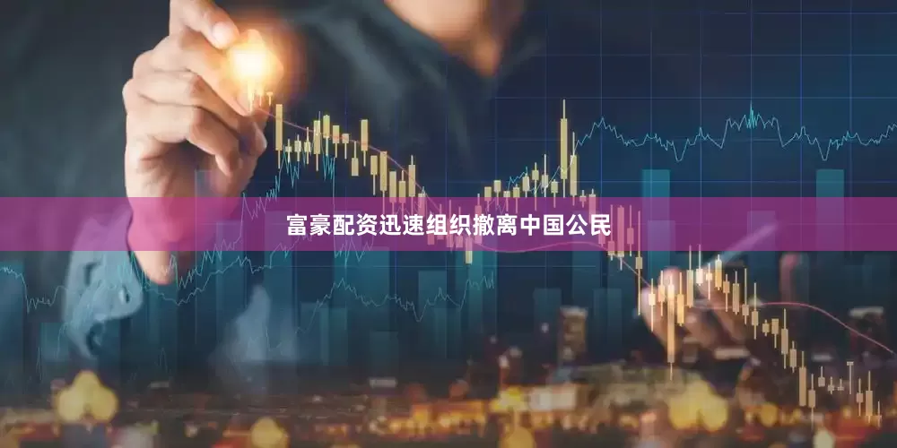 富豪配资迅速组织撤离中国公民
