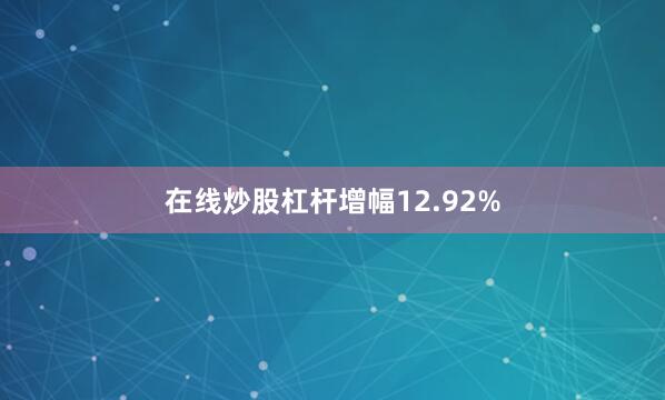 在线炒股杠杆增幅12.92%
