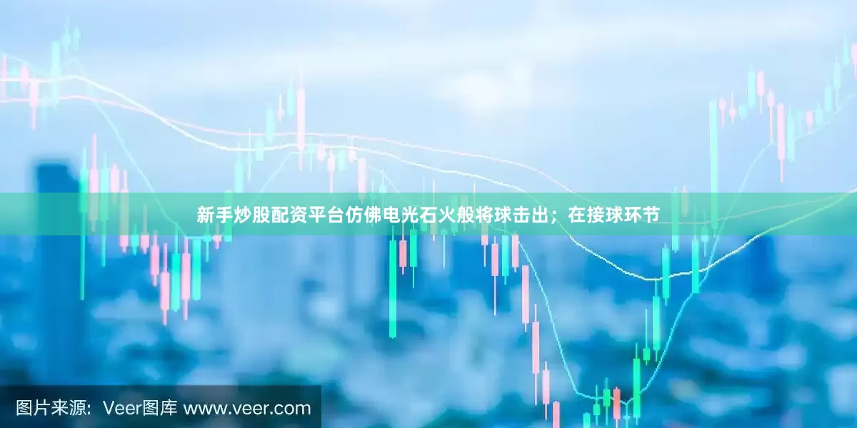 新手炒股配资平台仿佛电光石火般将球击出；在接球环节
