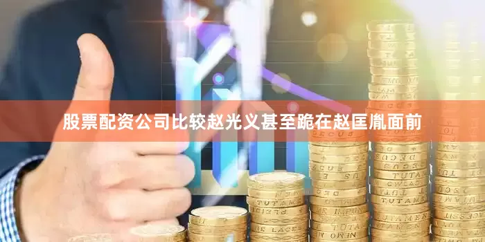 股票配资公司比较赵光义甚至跪在赵匡胤面前