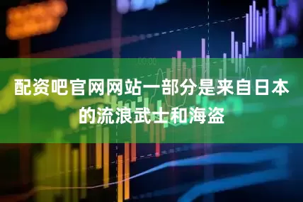 配资吧官网网站一部分是来自日本的流浪武士和海盗