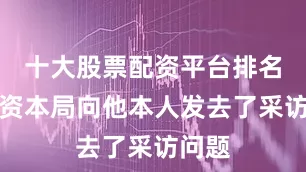 十大股票配资平台排名红星资本局向他本人发去了采访问题