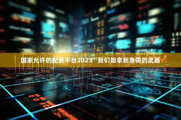 国家允许的配资平台2023“我们能拿到急需的武器