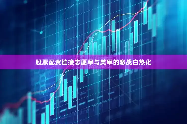 股票配资链接志愿军与美军的激战白热化