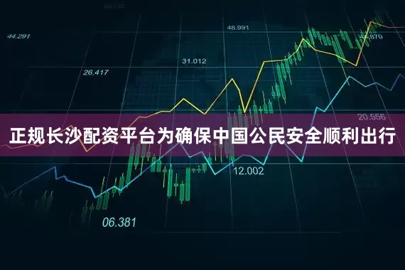 正规长沙配资平台为确保中国公民安全顺利出行