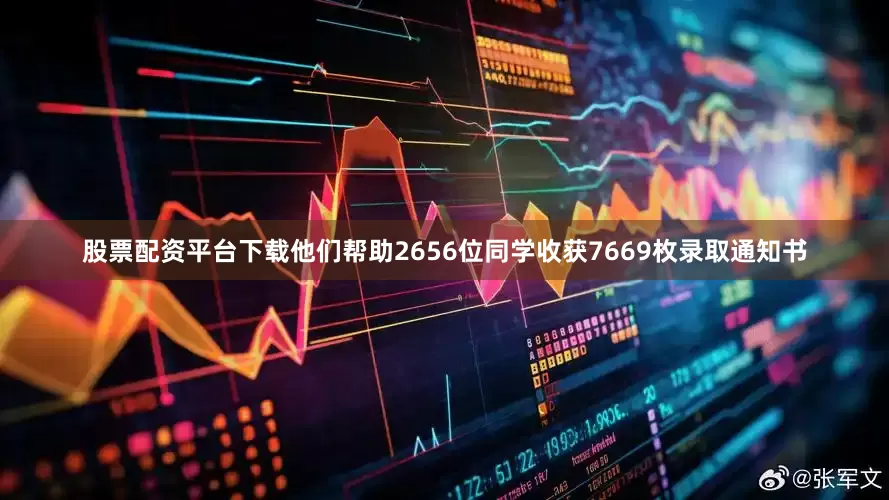股票配资平台下载他们帮助2656位同学收获7669枚录取通知书