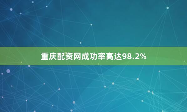 重庆配资网成功率高达98.2%