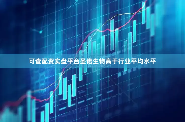 可查配资实盘平台圣诺生物高于行业平均水平