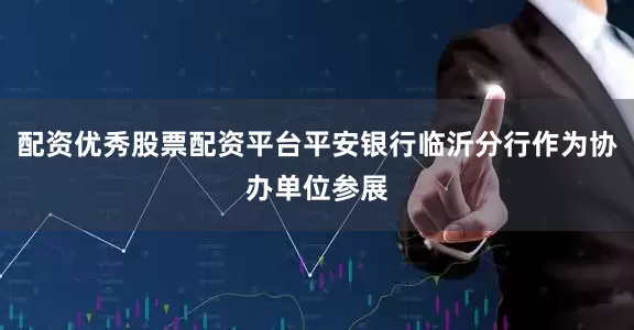 配资优秀股票配资平台平安银行临沂分行作为协办单位参展