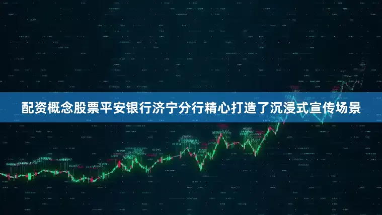 配资概念股票平安银行济宁分行精心打造了沉浸式宣传场景