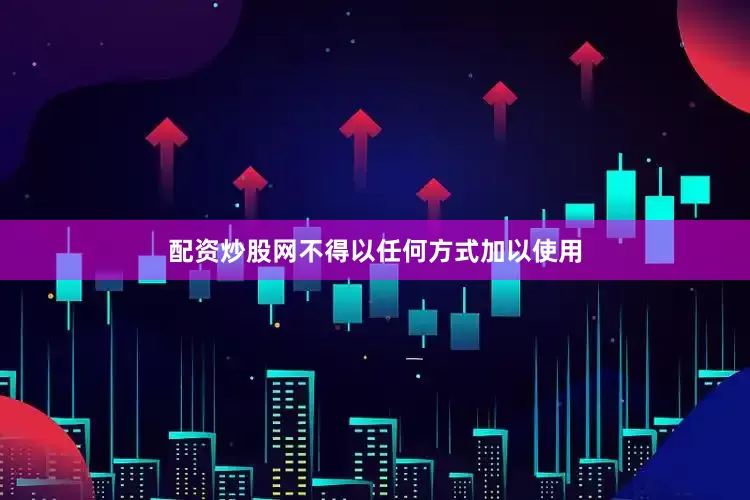 配资炒股网不得以任何方式加以使用