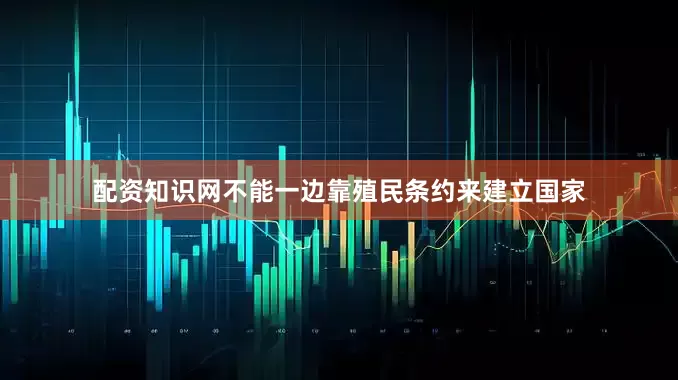 配资知识网不能一边靠殖民条约来建立国家