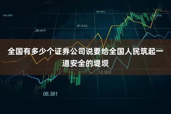 全国有多少个证券公司说要给全国人民筑起一道安全的堤坝