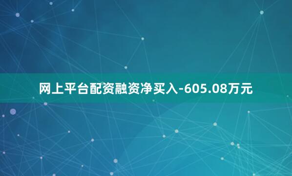 网上平台配资融资净买入-605.08万元