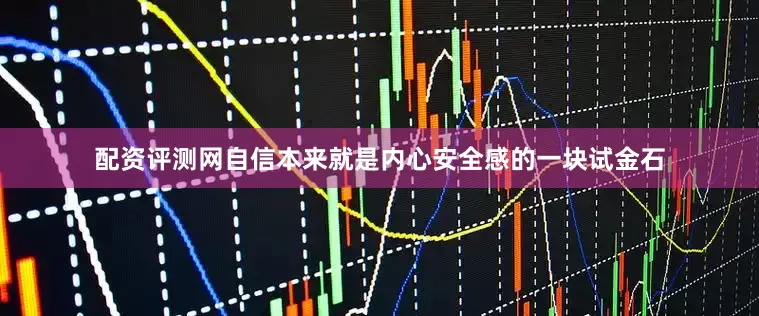 配资评测网自信本来就是内心安全感的一块试金石