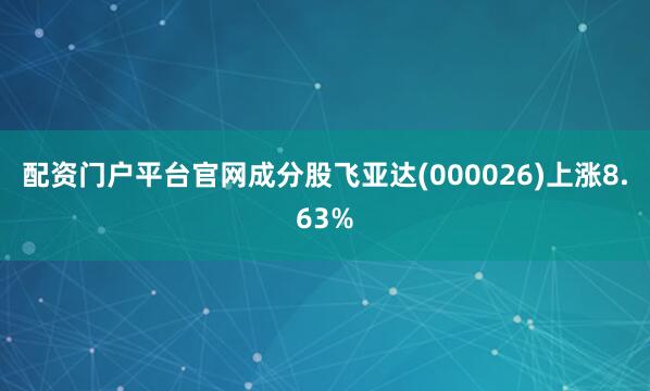 配资门户平台官网成分股飞亚达(000026)上涨8.63%