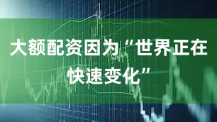 大额配资因为“世界正在快速变化”