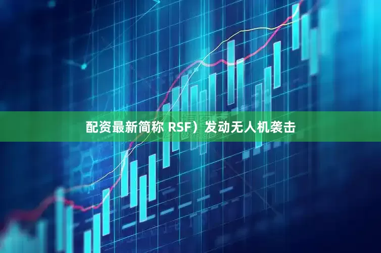 配资最新简称 RSF）发动无人机袭击