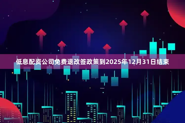 低息配资公司免费退改签政策到2025年12月31日结束