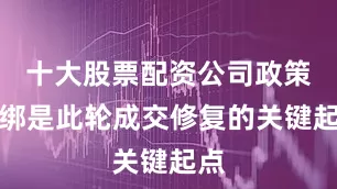 十大股票配资公司政策松绑是此轮成交修复的关键起点