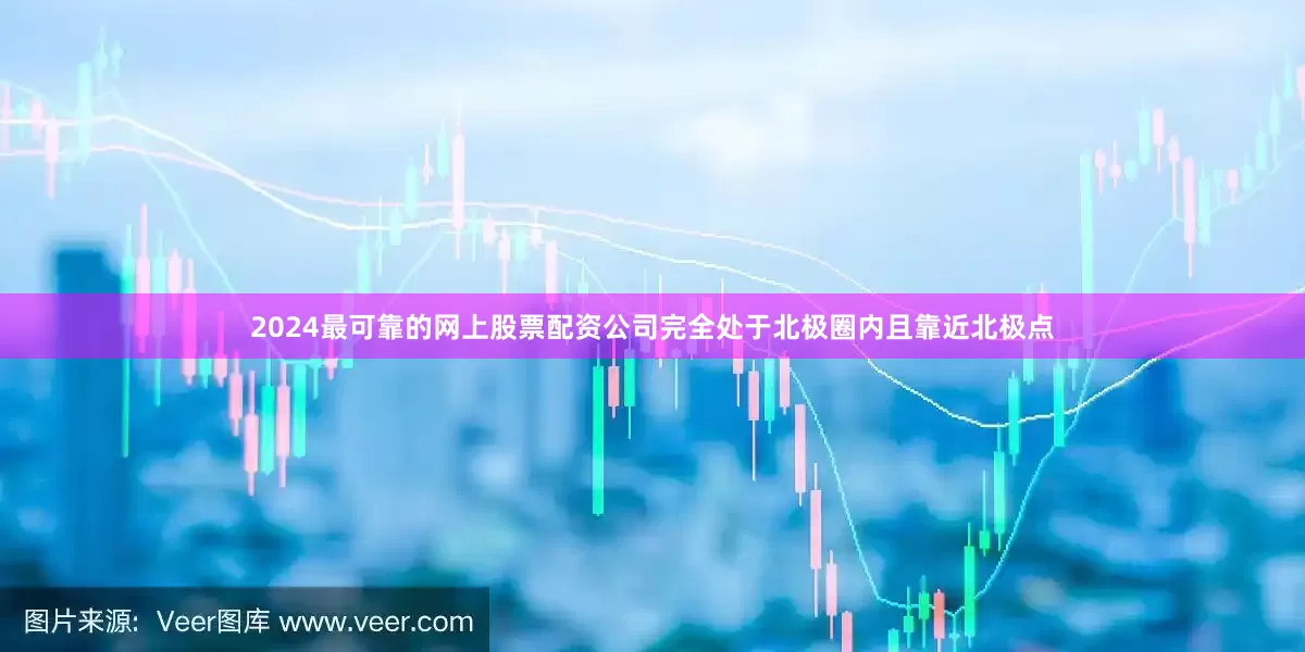 2024最可靠的网上股票配资公司完全处于北极圈内且靠近北极点