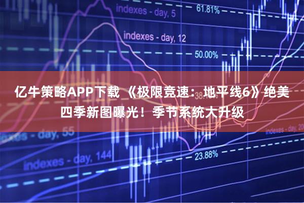 亿牛策略APP下载 《极限竞速：地平线6》绝美四季新图曝光！季节系统大升级