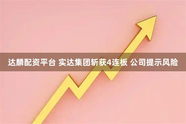 达麟配资平台 实达集团斩获4连板 公司提示风险