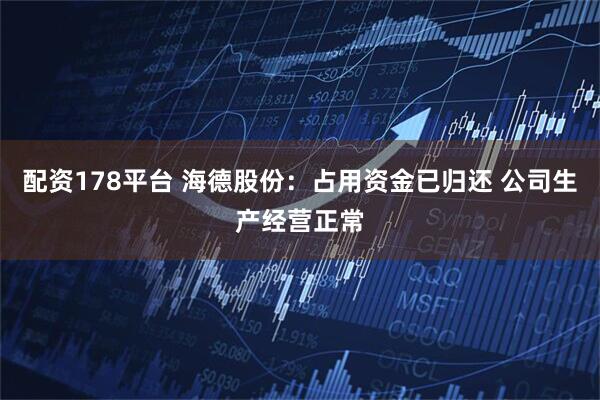 配资178平台 海德股份：占用资金已归还 公司生产经营正常