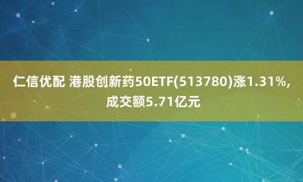 仁信优配 港股创新药50ETF(513780)涨1.31%, 成交额5.71亿元