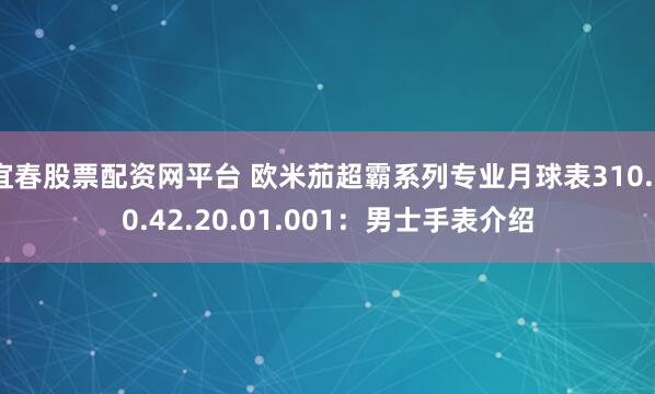 宜春股票配资网平台 欧米茄超霸系列专业月球表310.30.42.20.01.001：男士手表介绍