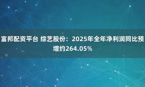 富邦配资平台 综艺股份：2025年全年净利润同比预增约264.05%